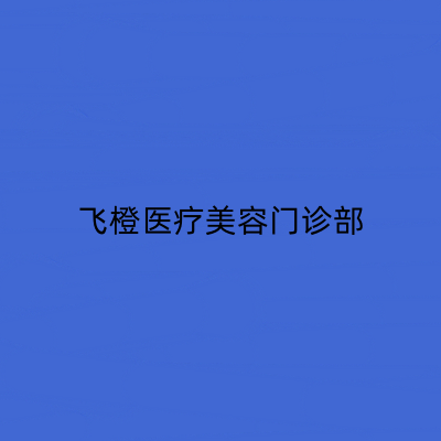 合肥飛橙醫(yī)療美容門診部 合肥飛橙醫(yī)療美容門診部